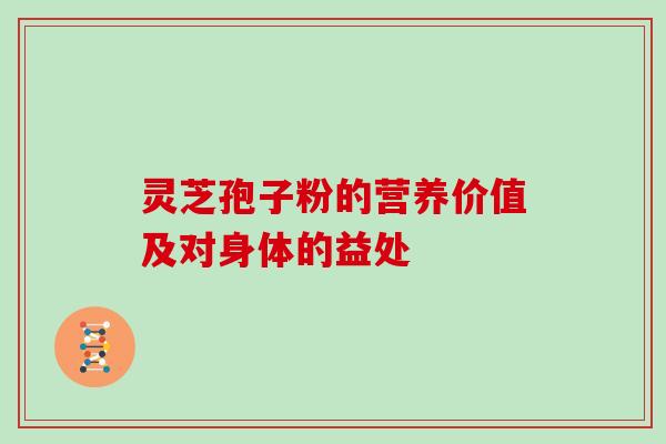灵芝孢子粉的营养价值及对身体的益处