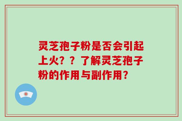 灵芝孢子粉是否会引起上火？？了解灵芝孢子粉的作用与副作用？
