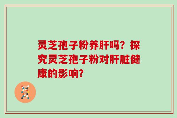 灵芝孢子粉养吗？探究灵芝孢子粉对健康的影响？