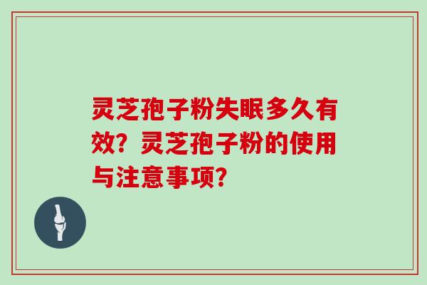 灵芝孢子粉多久有效？灵芝孢子粉的使用与注意事项？