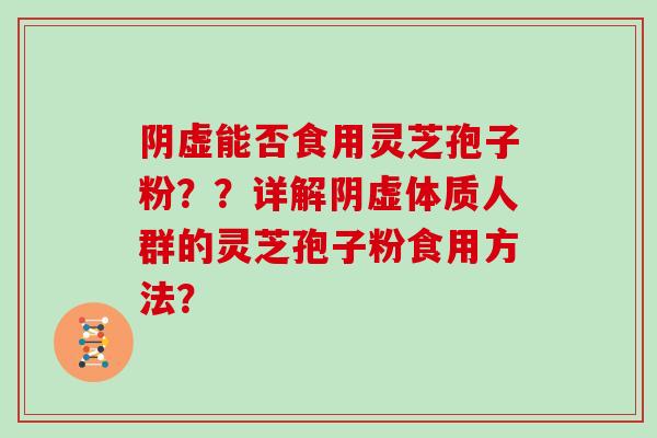 阴虚能否食用灵芝孢子粉？？详解阴虚体质人群的灵芝孢子粉食用方法？