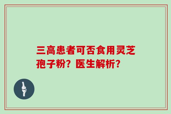 患者可否食用灵芝孢子粉？医生解析？