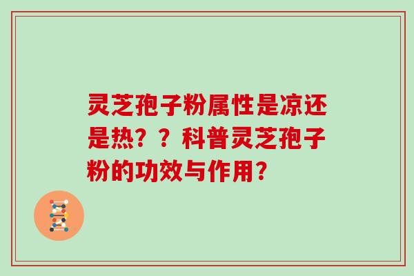 灵芝孢子粉属性是凉还是热？？科普灵芝孢子粉的功效与作用？