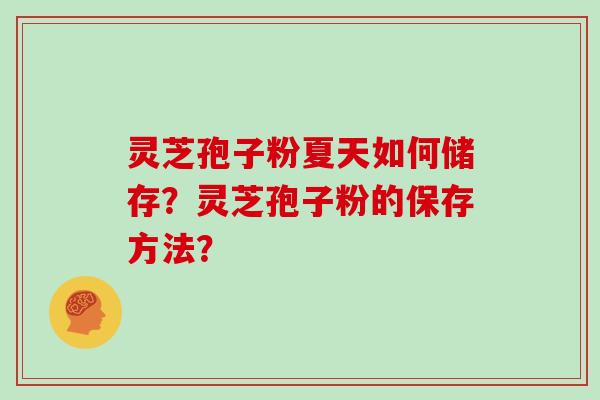 灵芝孢子粉夏天如何储存？灵芝孢子粉的保存方法？