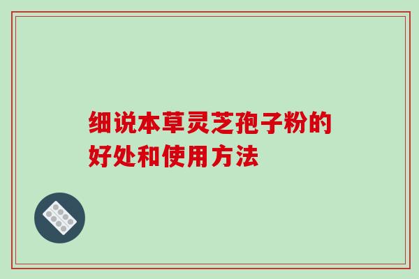细说本草灵芝孢子粉的好处和使用方法