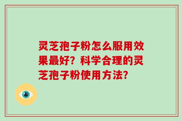 灵芝孢子粉怎么服用效果好？科学合理的灵芝孢子粉使用方法？