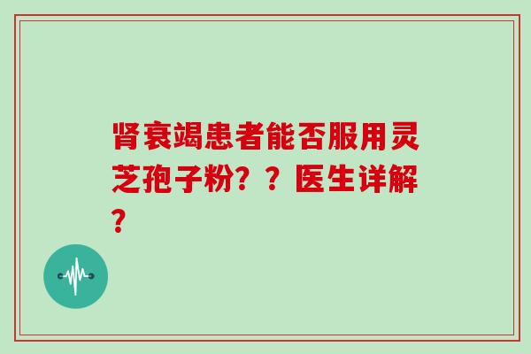 衰竭患者能否服用灵芝孢子粉？？医生详解？
