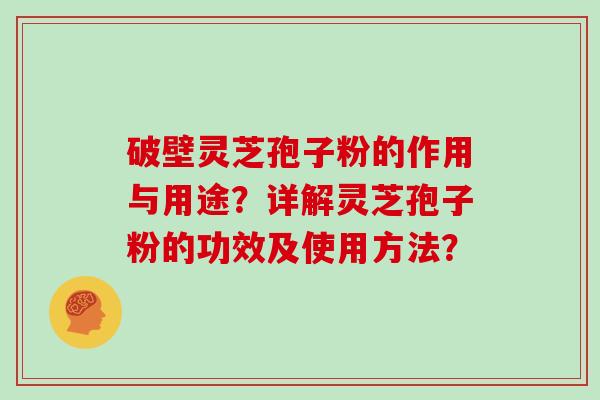 破壁灵芝孢子粉的作用与用途？详解灵芝孢子粉的功效及使用方法？
