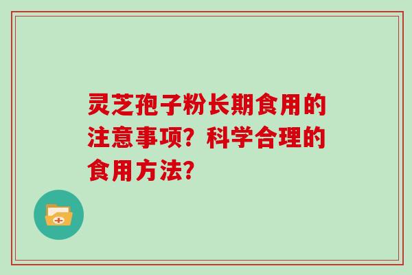 灵芝孢子粉长期食用的注意事项？科学合理的食用方法？