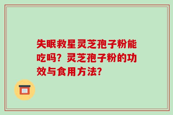 救星灵芝孢子粉能吃吗？灵芝孢子粉的功效与食用方法？