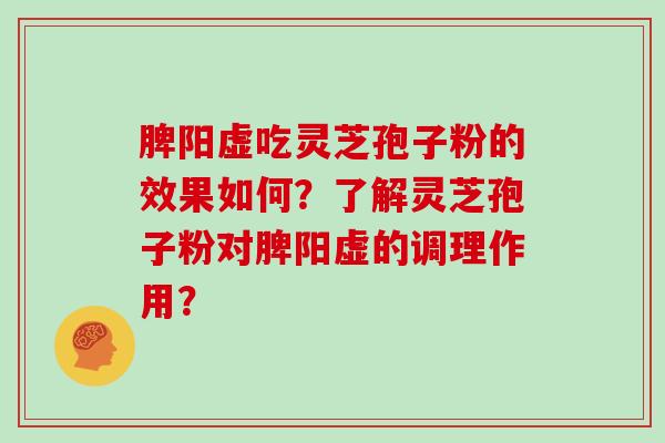脾阳虚吃灵芝孢子粉的效果如何？了解灵芝孢子粉对脾阳虚的调理作用？