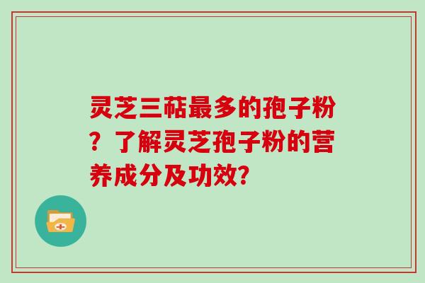 灵芝三萜多的孢子粉？了解灵芝孢子粉的营养成分及功效？