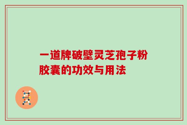 一道牌破壁灵芝孢子粉胶囊的功效与用法