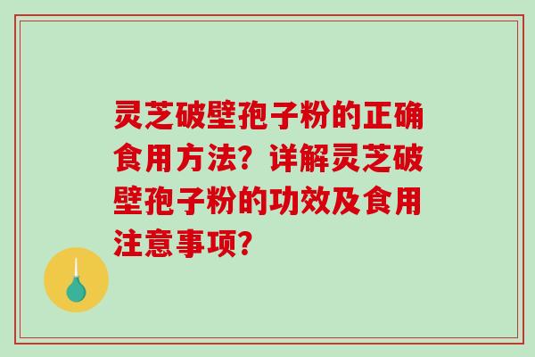 灵芝破壁孢子粉的正确食用方法？详解灵芝破壁孢子粉的功效及食用注意事项？