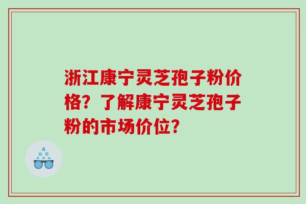 浙江康宁灵芝孢子粉价格？了解康宁灵芝孢子粉的市场价位？