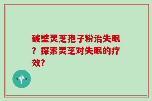 破壁灵芝孢子粉？探索灵芝对的疗效？