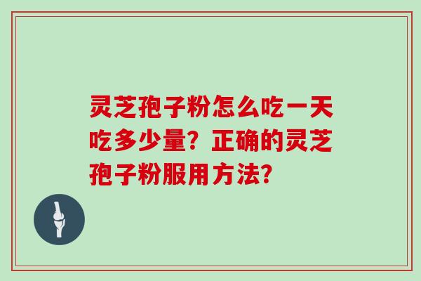 灵芝孢子粉怎么吃一天吃多少量？正确的灵芝孢子粉服用方法？
