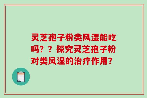 灵芝孢子粉类风湿能吃吗？？探究灵芝孢子粉对类风湿的作用？
