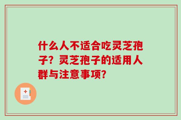 什么人不适合吃灵芝孢子?灵芝孢子的适用人群与注意事项? 什么人不适合吃灵芝孢子?灵芝孢子的适用人群与注意事项?