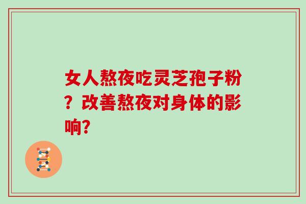 女人熬夜吃灵芝孢子粉？改善熬夜对身体的影响？