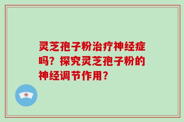 灵芝孢子粉症吗？探究灵芝孢子粉的调节作用？