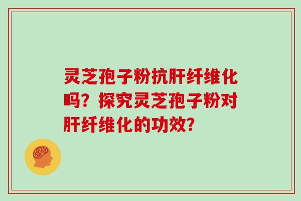 灵芝孢子粉抗纤维化吗？探究灵芝孢子粉对纤维化的功效？
