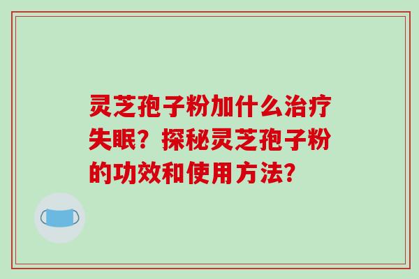 灵芝孢子粉加什么？探秘灵芝孢子粉的功效和使用方法？