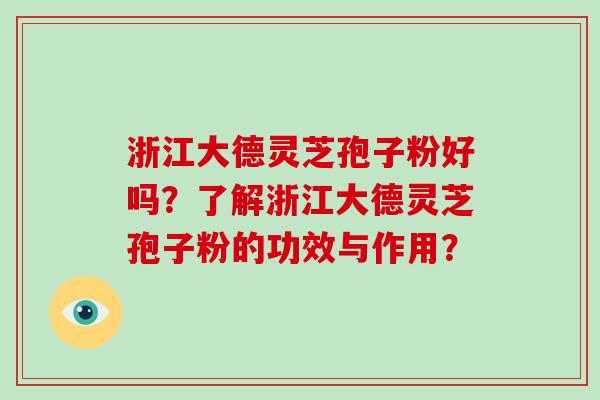 浙江大德灵芝孢子粉好吗？了解浙江大德灵芝孢子粉的功效与作用？
