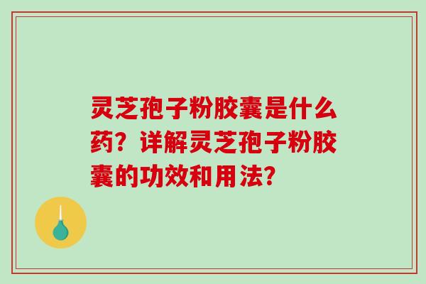 灵芝孢子粉胶囊是什么药？详解灵芝孢子粉胶囊的功效和用法？