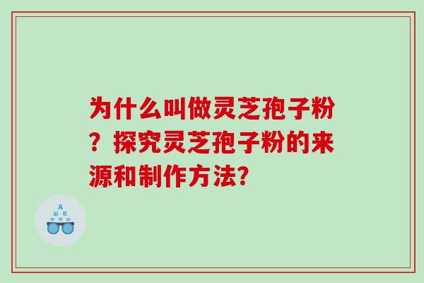 为什么叫做灵芝孢子粉？探究灵芝孢子粉的来源和制作方法？