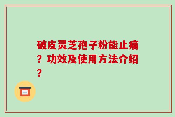 破皮灵芝孢子粉能？功效及使用方法介绍？