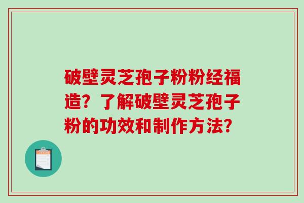 破壁灵芝孢子粉粉经福造？了解破壁灵芝孢子粉的功效和制作方法？