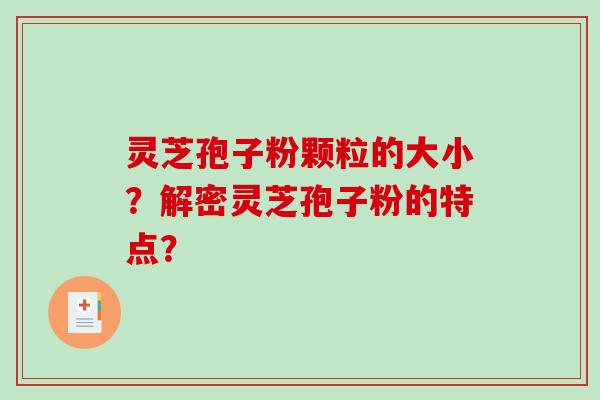 灵芝孢子粉颗粒的大小？解密灵芝孢子粉的特点？