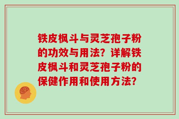 铁皮枫斗与灵芝孢子粉的功效与用法？详解铁皮枫斗和灵芝孢子粉的保健作用和使用方法？