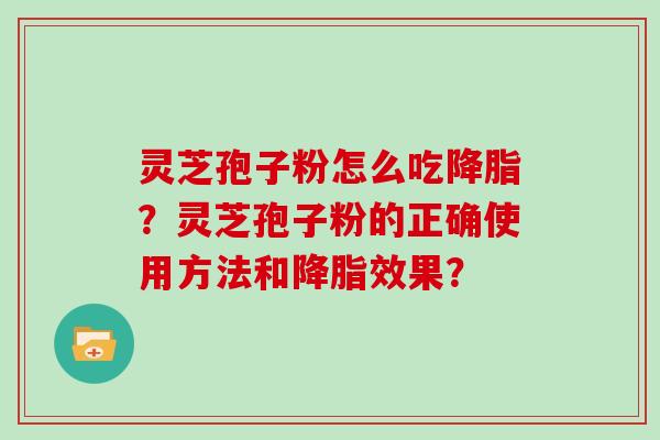 灵芝孢子粉怎么吃？灵芝孢子粉的正确使用方法和效果？