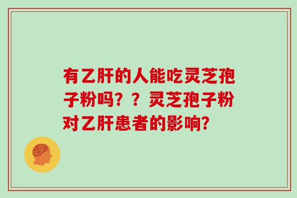 有的人能吃灵芝孢子粉吗？？灵芝孢子粉对患者的影响？