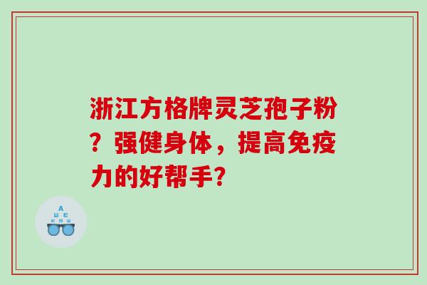 浙江方格牌灵芝孢子粉？强健身体，提高免疫力的好帮手？