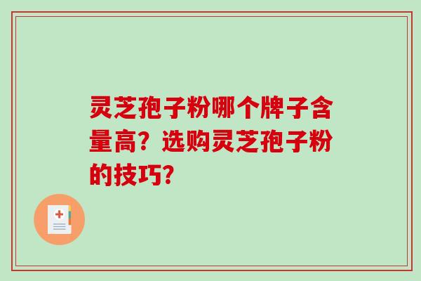 灵芝孢子粉哪个牌子含量高？选购灵芝孢子粉的技巧？