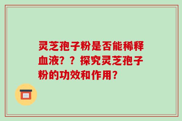 灵芝孢子粉是否能稀释液？？探究灵芝孢子粉的功效和作用？