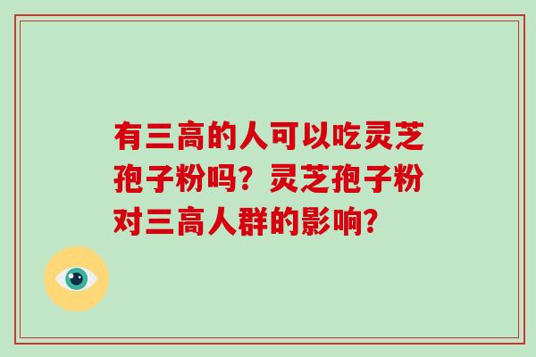 有的人可以吃灵芝孢子粉吗？灵芝孢子粉对人群的影响？