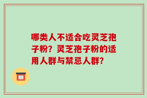 哪类人不适合吃灵芝孢子粉？灵芝孢子粉的适用人群与禁忌人群？