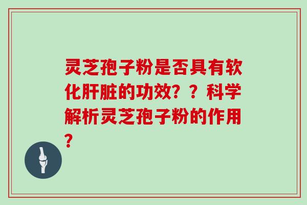 灵芝孢子粉是否具有软化的功效？？科学解析灵芝孢子粉的作用？