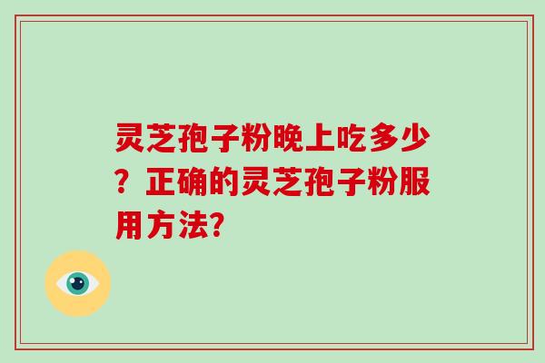 灵芝孢子粉晚上吃多少？正确的灵芝孢子粉服用方法？
