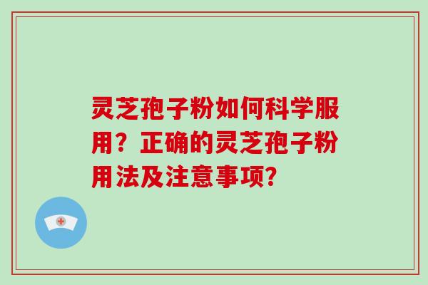 灵芝孢子粉如何科学服用？正确的灵芝孢子粉用法及注意事项？