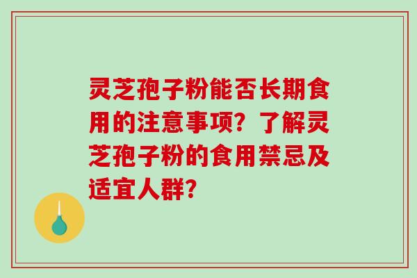 灵芝孢子粉能否长期食用的注意事项？了解灵芝孢子粉的食用禁忌及适宜人群？