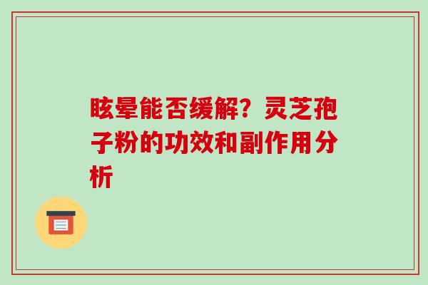 眩晕能否缓解？灵芝孢子粉的功效和副作用分析