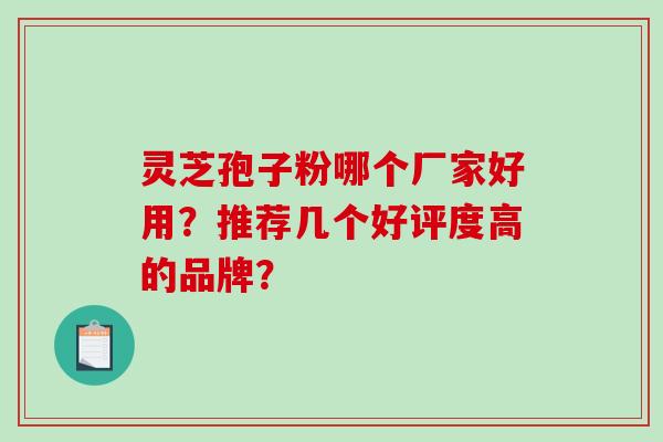 灵芝孢子粉哪个厂家好用？推荐几个好评度高的品牌？