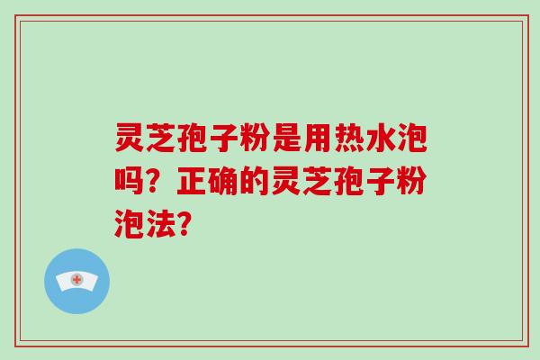 灵芝孢子粉是用热水泡吗？正确的灵芝孢子粉泡法？