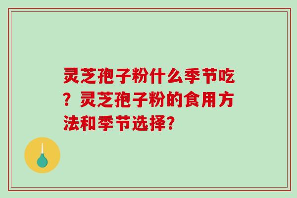 灵芝孢子粉什么季节吃？灵芝孢子粉的食用方法和季节选择？