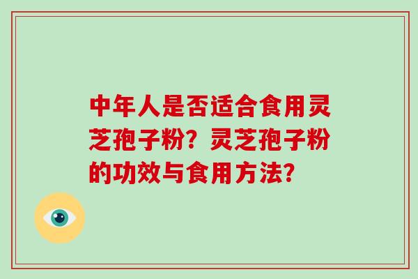 中年人是否适合食用灵芝孢子粉？灵芝孢子粉的功效与食用方法？